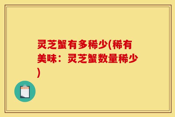 灵芝蟹有多稀少(稀有美味：灵芝蟹数量稀少)