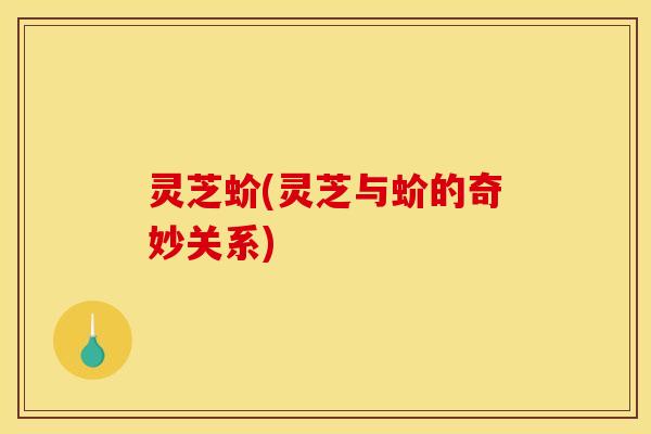 灵芝蚧(灵芝与蚧的奇妙关系)