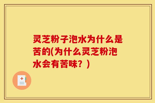 灵芝粉子泡水为什么是苦的(为什么灵芝粉泡水会有苦味？)