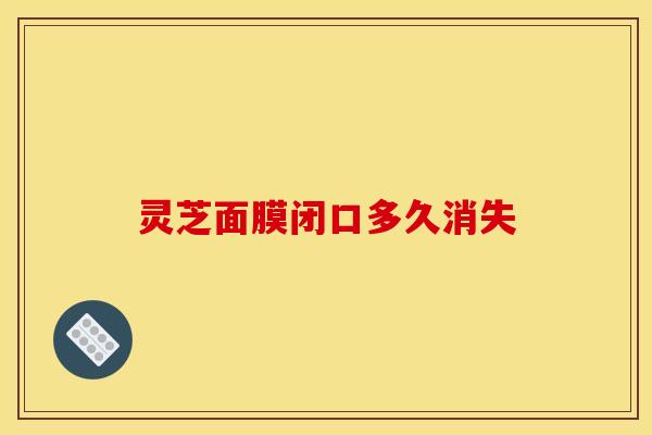 灵芝面膜闭口多久消失