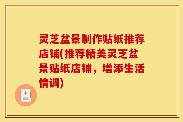 灵芝盆景制作贴纸推荐店铺(推荐精美灵芝盆景贴纸店铺，增添生活情调)