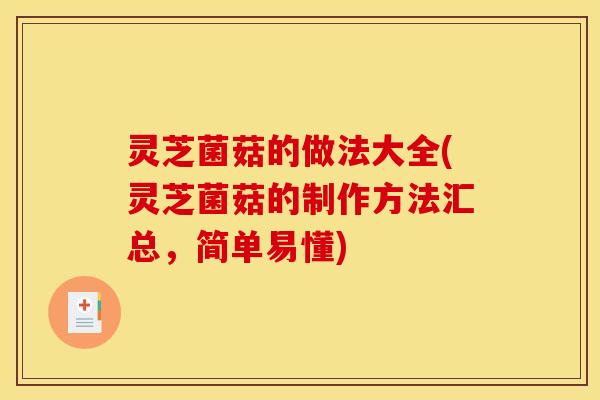 灵芝菌菇的做法大全(灵芝菌菇的制作方法汇总，简单易懂)
