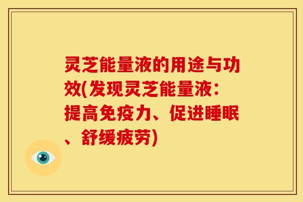 灵芝能量液的用途与功效(发现灵芝能量液：提高免疫力、促进、舒缓疲劳)