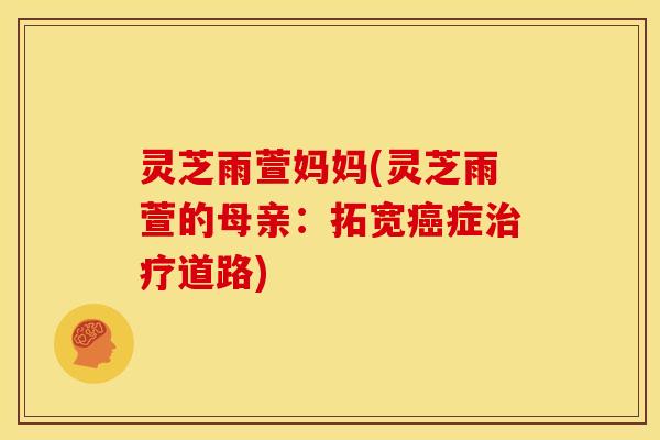 灵芝雨萱妈妈(灵芝雨萱的母亲：拓宽症道路)