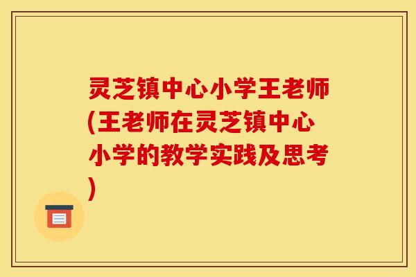 灵芝镇中心小学王老师(王老师在灵芝镇中心小学的教学实践及思考)