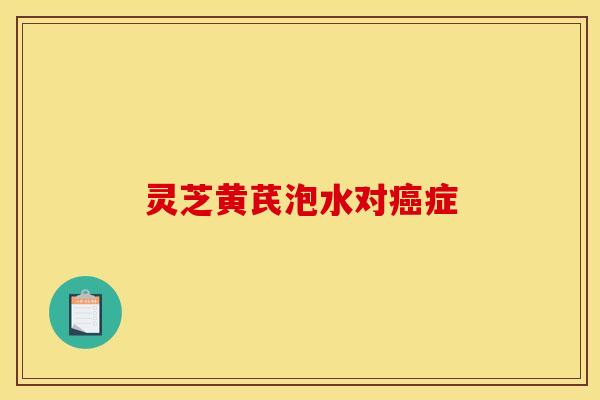 灵芝黄芪泡水对症