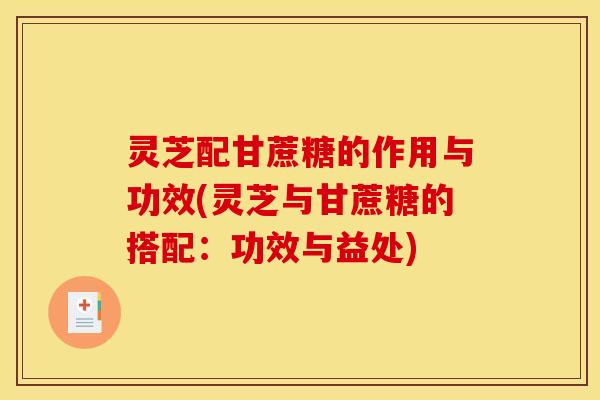灵芝配甘蔗糖的作用与功效(灵芝与甘蔗糖的搭配：功效与益处)