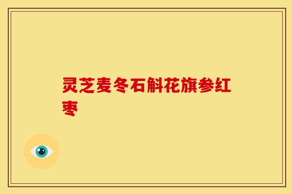 灵芝麦冬石斛花旗参红枣