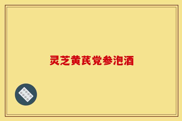灵芝黄芪党参泡酒