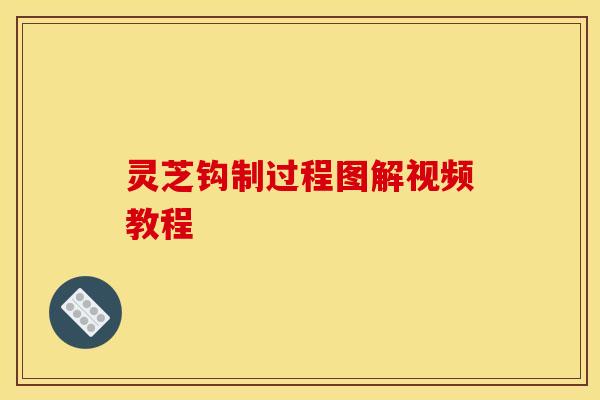 灵芝钩制过程图解视频教程