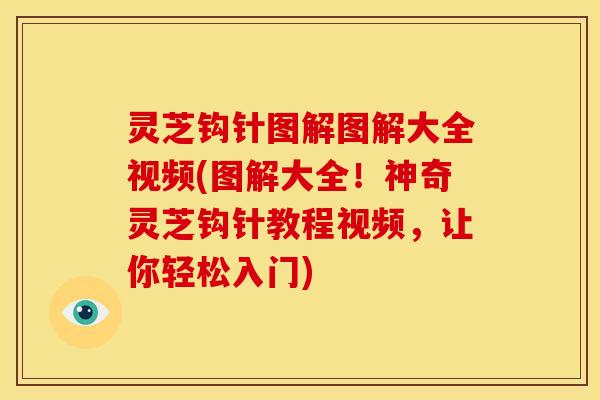 灵芝钩针图解图解大全视频(图解大全！神奇灵芝钩针教程视频，让你轻松入门)