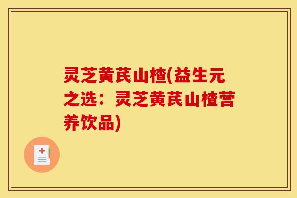 灵芝黄芪山楂(益生元之选：灵芝黄芪山楂营养饮品)
