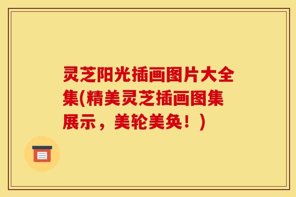灵芝阳光插画图片大全集(精美灵芝插画图集展示，美轮美奂！)
