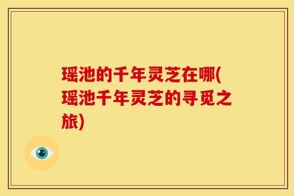 瑶池的千年灵芝在哪(瑶池千年灵芝的寻觅之旅)