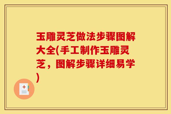 玉雕灵芝做法步骤图解大全(手工制作玉雕灵芝，图解步骤详细易学)