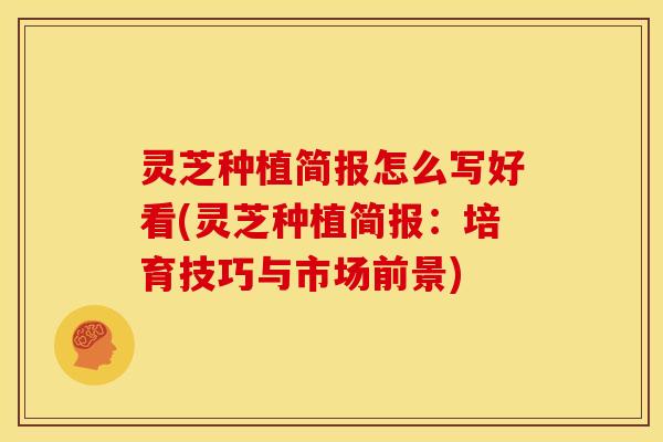 灵芝种植简报怎么写好看(灵芝种植简报:培育技巧与市场前景) 灵芝种植简报怎么写好看(灵芝种植简报:培育技巧与市场前景)
