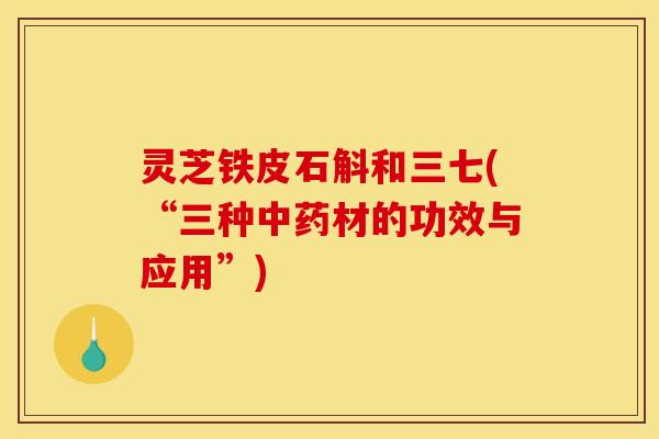 灵芝铁皮石斛和三七(“三种材的功效与应用”)