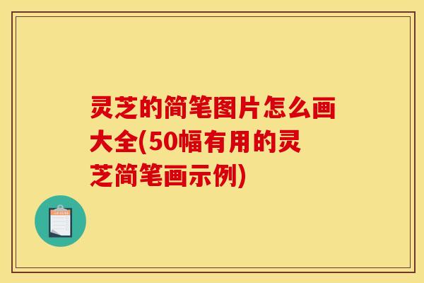 灵芝的简笔图片怎么画大全(50幅有用的灵芝简笔画示例)