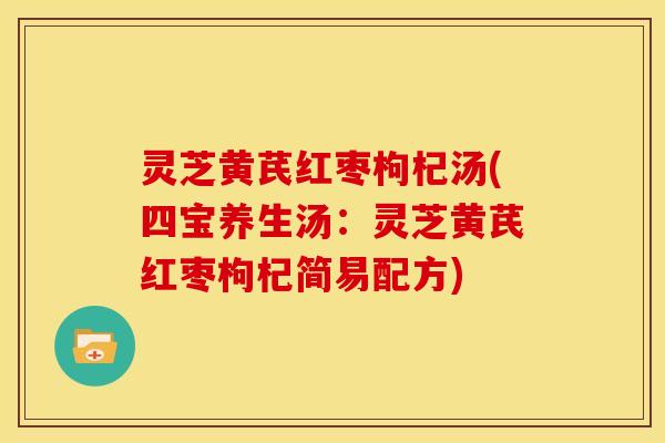 灵芝黄芪红枣枸杞汤(四宝养生汤：灵芝黄芪红枣枸杞简易配方)