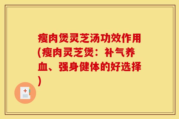 瘦肉煲灵芝汤功效作用(瘦肉灵芝煲：、强身健体的好选择)