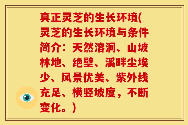 真正灵芝的生长环境(灵芝的生长环境与条件简介：天然溶洞、山坡林地、绝壁、溪畔尘埃少、风景优美、紫外线充足、横竖坡度，不断变化。)