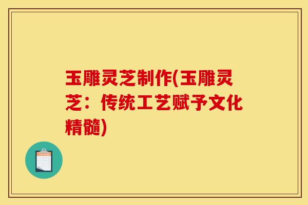 玉雕灵芝制作(玉雕灵芝：传统工艺赋予文化精髓)