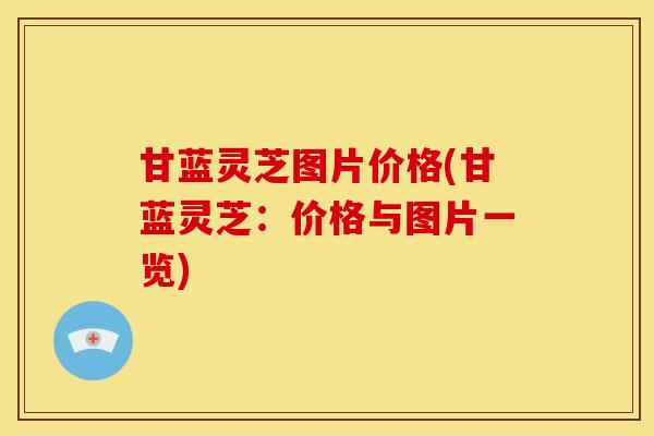 甘蓝灵芝图片价格(甘蓝灵芝：价格与图片一览)
