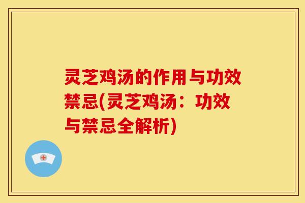 灵芝鸡汤的作用与功效禁忌(灵芝鸡汤：功效与禁忌全解析)