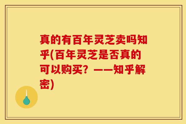 真的有百年灵芝卖吗知乎(百年灵芝是否真的可以购买?——知乎解密) 真的有百年灵芝卖吗知乎(百年灵芝是否真的可以购买?——知乎解密)