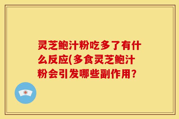 灵芝鲍汁粉吃多了有什么反应(多食灵芝鲍汁粉会引发哪些副作用？