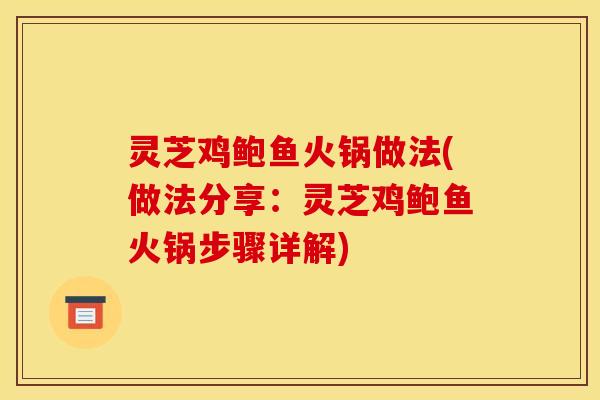 灵芝鸡鲍鱼火锅做法(做法分享：灵芝鸡鲍鱼火锅步骤详解)