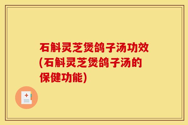 石斛灵芝煲鸽子汤功效(石斛灵芝煲鸽子汤的保健功能)