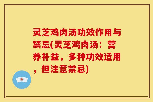 灵芝鸡肉汤功效作用与禁忌(灵芝鸡肉汤：营养补益，多种功效适用，但注意禁忌)