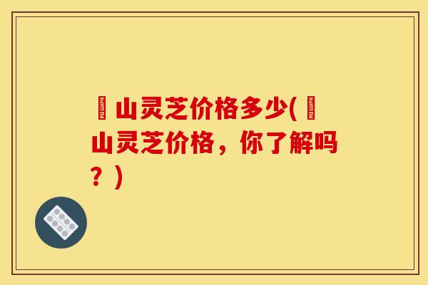 矷山灵芝价格多少(矷山灵芝价格，你了解吗？)