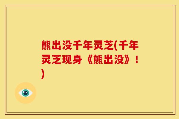 熊出没千年灵芝(千年灵芝现身《熊出没》!) 熊出没千年灵芝(千年灵芝现身《熊出没》!)