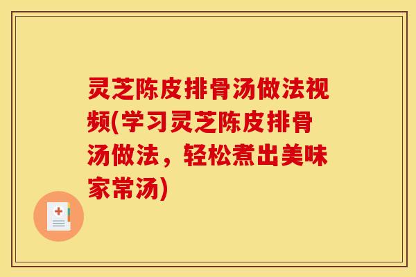 灵芝陈皮排骨汤做法视频(学习灵芝陈皮排骨汤做法，轻松煮出美味家常汤)