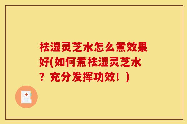祛湿灵芝水怎么煮效果好(如何煮祛湿灵芝水?充分发挥功效!) 祛湿灵芝水怎么煮效果好(如何煮祛湿灵芝水?充分发挥功效!)