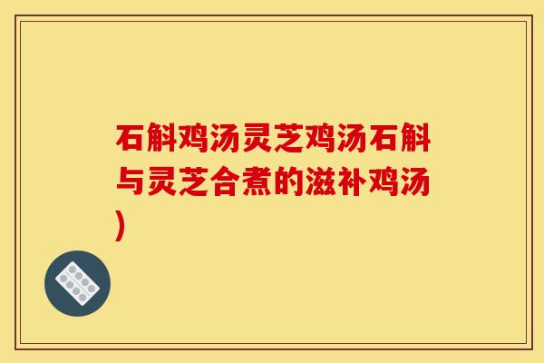 石斛鸡汤灵芝鸡汤石斛与灵芝合煮的滋补鸡汤) 石斛鸡汤灵芝鸡汤石斛与灵芝合煮的滋补鸡汤)