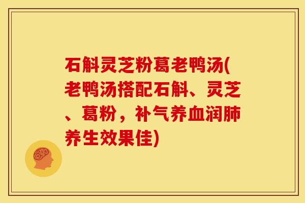 石斛灵芝粉葛老鸭汤(老鸭汤搭配石斛、灵芝、葛粉,润养生效果佳) 石斛灵芝粉葛老鸭汤(老鸭汤搭配石斛、灵芝、葛粉,润养生效果佳)