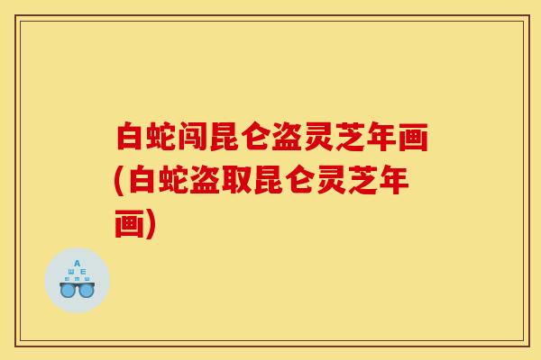 白蛇闯昆仑盗灵芝年画(白蛇盗取昆仑灵芝年画) 白蛇闯昆仑盗灵芝年画(白蛇盗取昆仑灵芝年画)