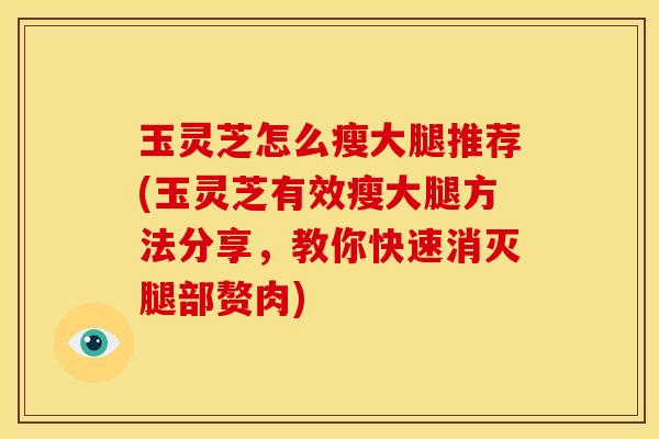 玉灵芝怎么瘦大腿推荐(玉灵芝有效瘦大腿方法分享，教你快速消灭腿部赘肉)