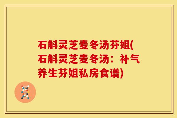 石斛灵芝麦冬汤芬姐(石斛灵芝麦冬汤:养生芬姐私房食谱) 石斛灵芝麦冬汤芬姐(石斛灵芝麦冬汤:养生芬姐私房食谱)