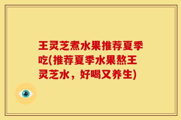 王灵芝煮水果推荐夏季吃(推荐夏季水果熬王灵芝水,好喝又养生) 王灵芝煮水果推荐夏季吃(推荐夏季水果熬王灵芝水,好喝又养生)