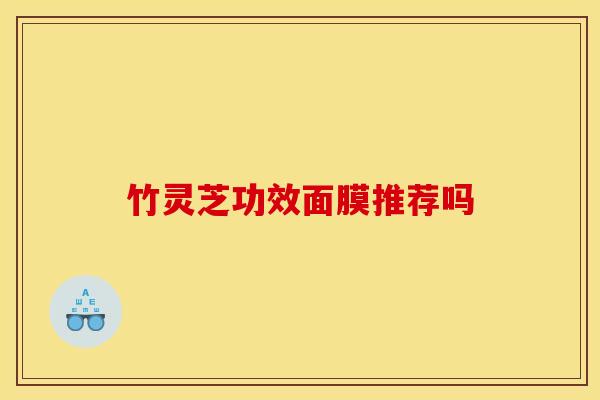 竹灵芝功效面膜推荐吗 竹灵芝功效面膜推荐吗