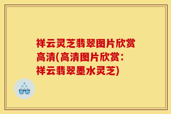 祥云灵芝翡翠图片欣赏高清(高清图片欣赏:祥云翡翠墨水灵芝) 祥云灵芝翡翠图片欣赏高清(高清图片欣赏:祥云翡翠墨水灵芝)