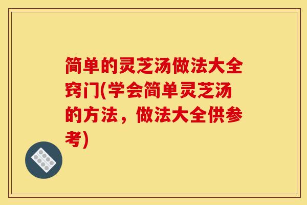 简单的灵芝汤做法大全窍门(学会简单灵芝汤的方法,做法大全供参考) 简单的灵芝汤做法大全窍门(学会简单灵芝汤的方法,做法大全供参考)