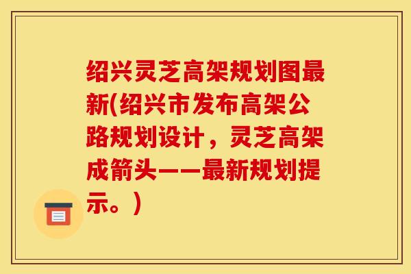 绍兴灵芝高架规划图新(绍兴市发布高架公路规划设计,灵芝高架成箭头——新规划提示。) 绍兴灵芝高架规划图新(绍兴市发布高架公路规划设计,灵芝高架成箭头——新规划提示。)
