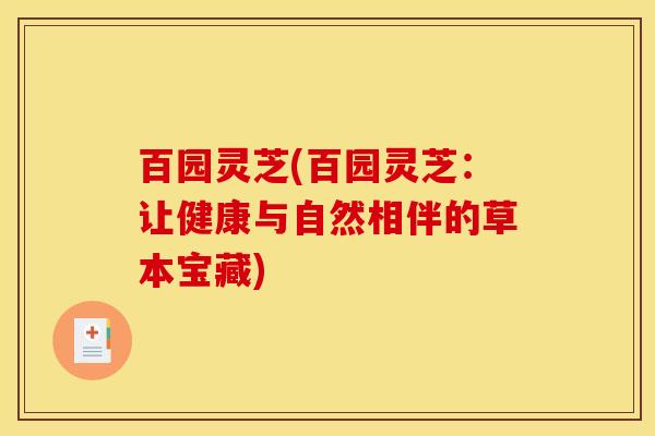 百园灵芝(百园灵芝：让健康与自然相伴的草本宝藏)