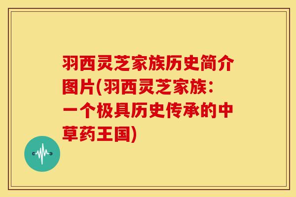 羽西灵芝家族历史简介图片(羽西灵芝家族：一个极具历史传承的中草药王国)