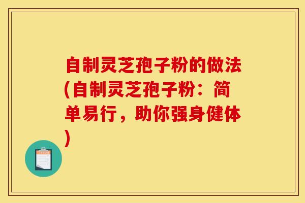 自制灵芝孢子粉的做法(自制灵芝孢子粉：简单易行，助你强身健体)